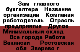 Зам. главного бухгалтера › Название организации ­ Компания-работодатель › Отрасль предприятия ­ Другое › Минимальный оклад ­ 1 - Все города Работа » Вакансии   . Ростовская обл.,Зверево г.